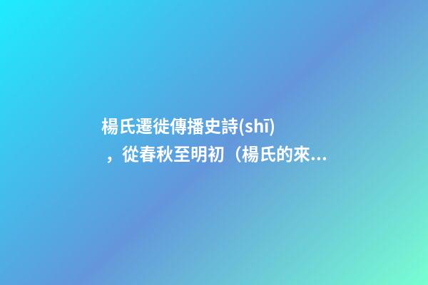 楊氏遷徙傳播史詩(shī)，從春秋至明初（楊氏的來(lái)歷,起源,祖先,發(fā)育地,信息）
